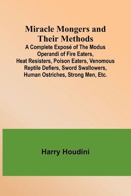 bokomslag Miracle Mongers and Their Methods; A Complete Expos of the Modus Operandi of Fire Eaters, Heat Resisters, Poison Eaters, Venomous Reptile Defiers, Sword Swallowers, Human Ostriches, Strong Men, Etc.