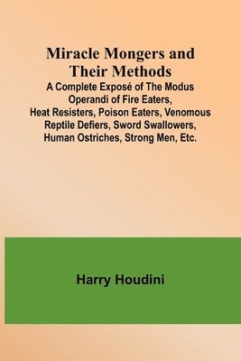 Miracle Mongers and Their Methods; A Complete Expos of the Modus Operandi of Fire Eaters, Heat Resisters, Poison Eaters, Venomous Reptile Defiers, Sword Swallowers, Human Ostriches, Strong Men, Etc. 1