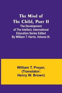 bokomslag The Mind of the Child, Part II; The Development of the Intellect, International Education Series Edited By William T. Harris, Volume IX.
