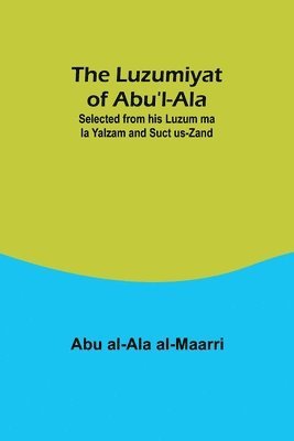 The Luzumiyat of Abu'l-Ala;Selected from his Luzum ma la Yalzam and Suct us-Zand 1