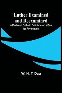 bokomslag Luther Examined and Reexamined; A Review of Catholic Criticism and a Plea for Revaluation