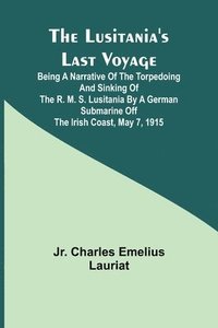 bokomslag The Lusitania's Last Voyage;Being a narrative of the torpedoing and sinking of the R. M. S. Lusitania by a German submarine off the Irish coast, May 7, 1915