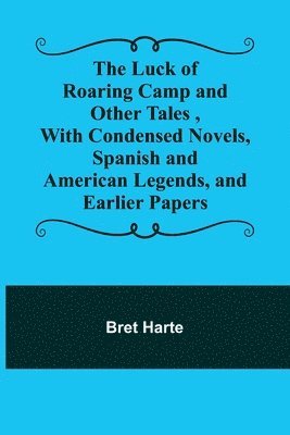 bokomslag The Luck of Roaring Camp and Other Tales ,With Condensed Novels, Spanish and American Legends, and Earlier Papers