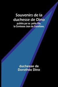 bokomslag Souvenirs de la duchesse de Dino; publiés par sa petite fille, la Comtesse Jean de Castellane.