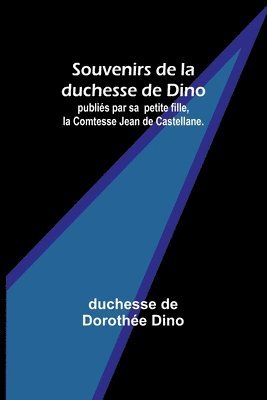 Souvenirs de la duchesse de Dino; publis par sa petite fille, la Comtesse Jean de Castellane. 1