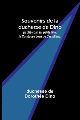 Souvenirs de la duchesse de Dino; publiés par sa petite fille, la Comtesse Jean de Castellane. 1