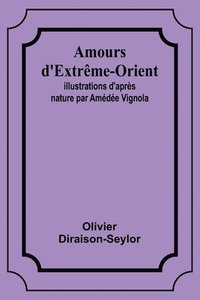 bokomslag Amours d'Extrême-Orient; Illustrations d'après nature par Amédée Vignola