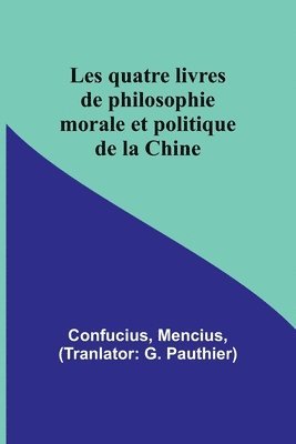 Les quatre livres de philosophie morale et politique de la Chine 1