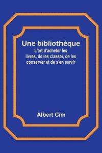 bokomslag Une bibliothèque; L'art d'acheter les livres, de les classer, de les conserver et de s'en servir