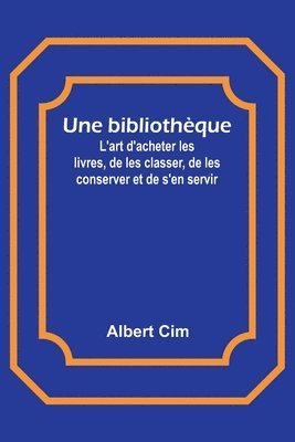 bokomslag Une bibliothèque; L'art d'acheter les livres, de les classer, de les conserver et de s'en servir