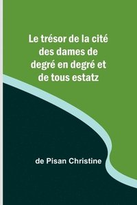 bokomslag Le trésor de la cité des dames de degré en degré et de tous estatz
