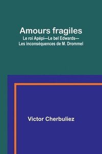 bokomslag Amours fragiles; Le roi Apépi-Le bel Edwards-Les inconséquences de M. Drommel