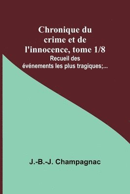 Chronique du crime et de l'innocence, tome 1/8; Recueil des vnements les plus tragiques;... 1