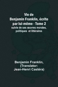 bokomslag Vie de Benjamin Franklin, crite par lui-mme - Tome 2); suivie de ses oeuvres morales, politiques et littraires