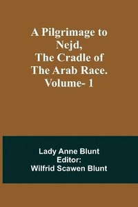 bokomslag A Pilgrimage to Nejd, the Cradle of the Arab Race. Vol. 1