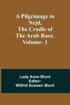 A Pilgrimage to Nejd, the Cradle of the Arab Race. Vol. 1 1