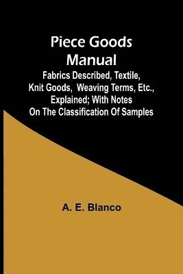 bokomslag Piece Goods Manual ;Fabrics described, textile, knit goods, weaving terms, etc., explained; with notes on the classification of samples