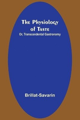 bokomslag The Physiology of Taste; Or, Transcendental Gastronomy