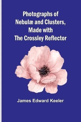 Photographs of Nebul and Clusters, Made with the Crossley Reflector 1