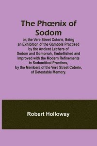 bokomslag The Ph¿nix of Sodom; or, the Vere Street Coterie,Being an Exhibition of the Gambols Practised by the Ancient Lechers of Sodom and Gomorrah, Embellished and Improved with the Modern Refinements in S...