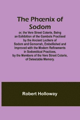 bokomslag The Ph¿nix of Sodom; or, the Vere Street Coterie,Being an Exhibition of the Gambols Practised by the Ancient Lechers of Sodom and Gomorrah, Embellished and Improved with the Modern Refinements in S...