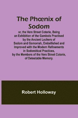 The Phoenix of Sodom; or, the Vere Street Coterie, Being an Exhibition of the Gambols Practised by the Ancient Lechers of Sodom and Gomorrah, Embellished and Improved with the Modern Refinements in 1