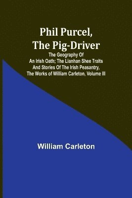 bokomslag Phil Purcel, The Pig-Driver; The Geography Of An Irish Oath; The Lianhan Shee Traits And Stories Of The Irish Peasantry, The Works of William Carleton, Volume III