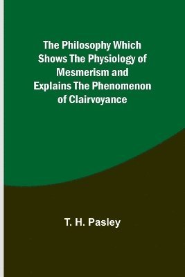 The Philosophy Which Shows the Physiology of Mesmerism and Explains the Phenomenon of Clairvoyance 1