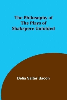 bokomslag The Philosophy of the Plays of Shakspere Unfolded