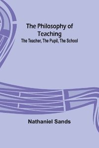 bokomslag The Philosophy of Teaching; The Teacher, The Pupil, The School
