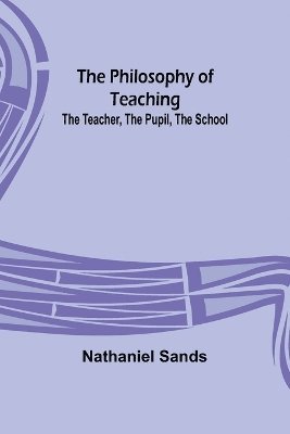 bokomslag The Philosophy of Teaching; The Teacher, The Pupil, The School