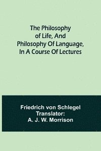 bokomslag The philosophy of life, and philosophy of language, in a course of lectures