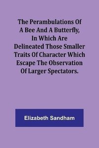 bokomslag The Perambulations of a Bee and a Butterfly, In which are delineated those smaller traits of character which escape the observation of larger spectators.