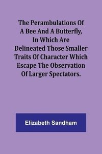 bokomslag The Perambulations of a Bee and a Butterfly,In which are delineated those smaller traits of character which escape the observation of larger spectators.