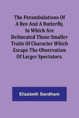bokomslag The Perambulations of a Bee and a Butterfly,In which are delineated those smaller traits of character which escape the observation of larger spectators.