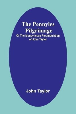 The Pennyles Pilgrimage; Or The Money-lesse Perambulation of John Taylor 1