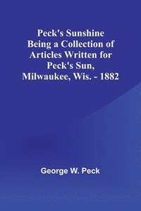 bokomslag Peck's Sunshine Being a Collection of Articles Written for Peck's Sun,Milwaukee, Wis. - 1882