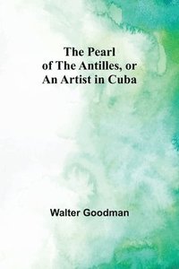 bokomslag The Pearl of the Antilles, or An Artist in Cuba