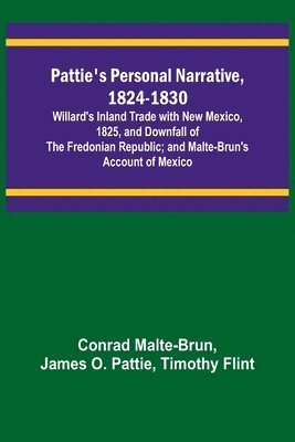 bokomslag Pattie's Personal Narrative, 1824-1830; Willard's Inland Trade with New Mexico, 1825, and Downfall of the Fredonian Republic; and Malte-Brun's Account of Mexico