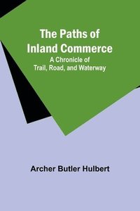 bokomslag The Paths of Inland Commerce; A Chronicle of Trail, Road, and Waterway