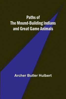Paths of the Mound-Building Indians and Great Game Animals 1