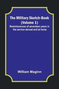 bokomslag The Military Sketch-Book (Volume 1); Reminiscences of seventeen years in the service abroad and at home