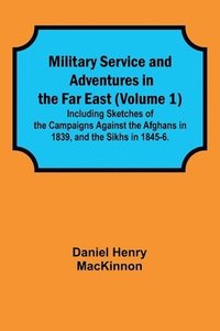 bokomslag Military Service and Adventures in the Far East (Volume 1); Including Sketches of the Campaigns Against the Afghans in 1839, and the Sikhs in 1845-6.