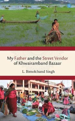 Laishram Bimolchand - My Father and the Street Vendor of Khwairamband Bazaar, Häftad