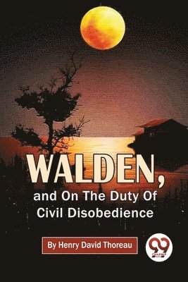 Walden, and on the Duty of Civil Disobedience 1