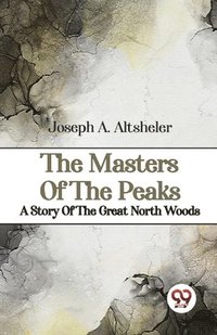 bokomslag The Masters Of The Peaks A Story Of The Great North Woods