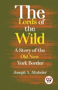 bokomslag The Lords Of The Wild A Story Of The Old New York Border