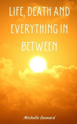 Michelle Leonard - Life, Death and everything in between, Häftad