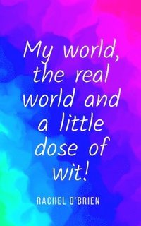 bokomslag My world, the real world and a little dose of wit!