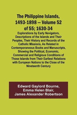 The Philippine Islands, 1493-1898 - Volume 52 of 55 1630-34 Explorations by Early Navigators, Descriptions of the Islands and Their Peoples, Their History and Records of the Catholic Missions, As 1